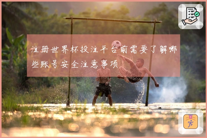 注册世界杯投注平台前需要了解哪些账号安全注意事项