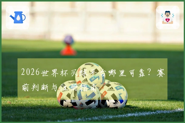 2026世界杯买球平台哪里可靠？赛前判断与注册指南