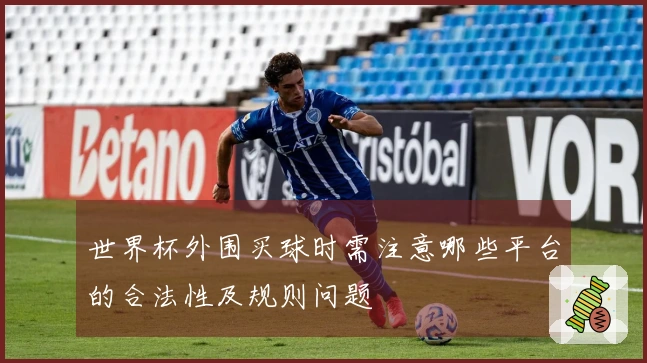 世界杯外围买球时需注意哪些平台的合法性及规则问题