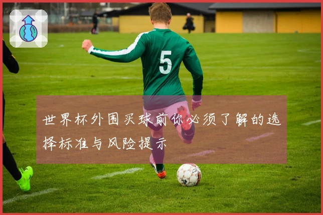 世界杯外围买球前你必须了解的选择标准与风险提示
