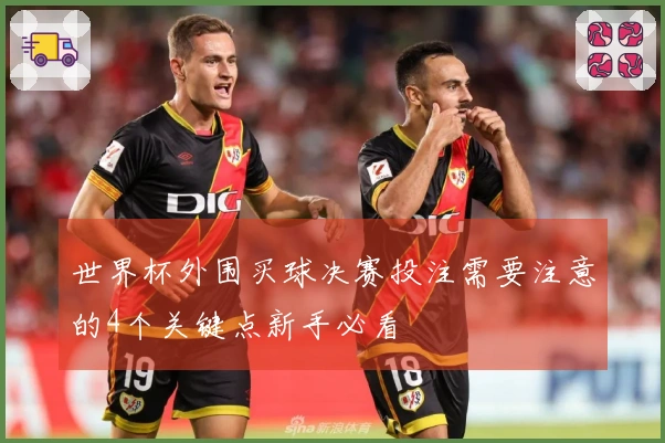 世界杯外围买球决赛投注需要注意的4个关键点新手必看
